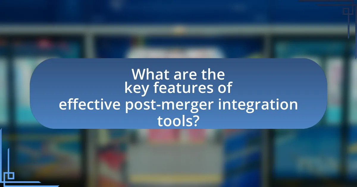 What are the key features of effective post-merger integration tools?