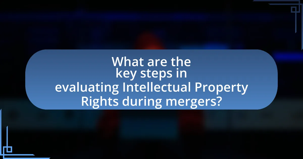 What are the key steps in evaluating Intellectual Property Rights during mergers?