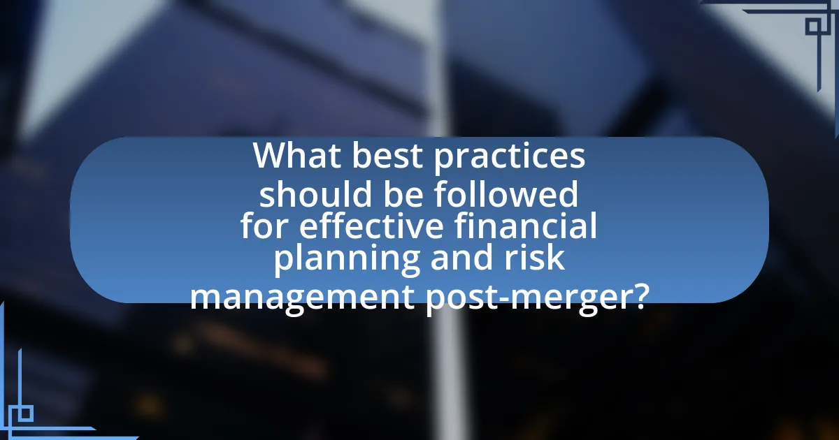 What best practices should be followed for effective financial planning and risk management post-merger?