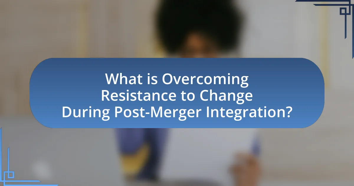 What is Overcoming Resistance to Change During Post-Merger Integration?