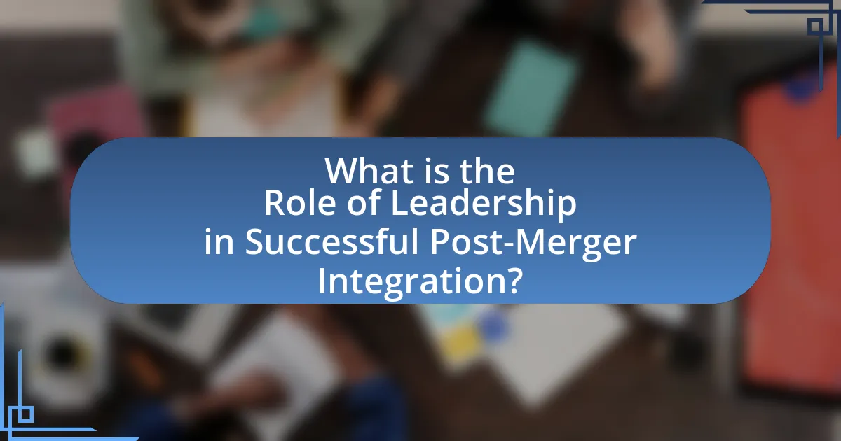 What is the Role of Leadership in Successful Post-Merger Integration?