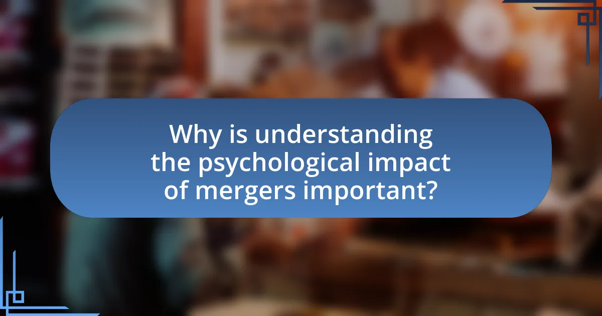 Why is understanding the psychological impact of mergers important?